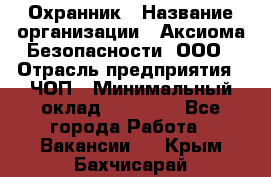 Охранник › Название организации ­ Аксиома Безопасности, ООО › Отрасль предприятия ­ ЧОП › Минимальный оклад ­ 45 000 - Все города Работа » Вакансии   . Крым,Бахчисарай